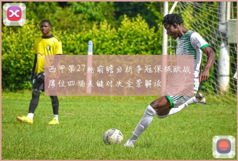 西甲第27轮前瞻分析争冠保级欧战席位四场关键对决全景解读