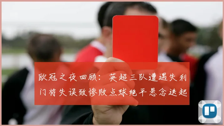 欧冠之夜回顾：英超三队遭遇失利门将失误致惨败点球绝平悬念迭起